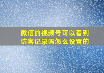 微信的视频号可以看到访客记录吗怎么设置的