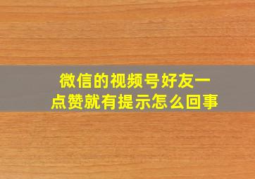 微信的视频号好友一点赞就有提示怎么回事