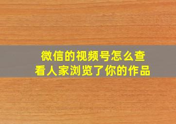 微信的视频号怎么查看人家浏览了你的作品