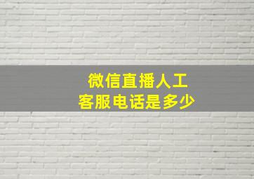 微信直播人工客服电话是多少