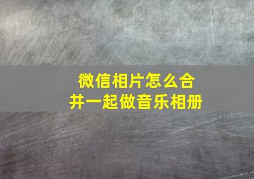 微信相片怎么合并一起做音乐相册