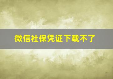 微信社保凭证下载不了