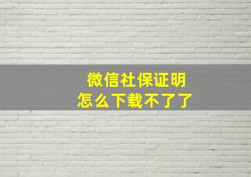 微信社保证明怎么下载不了了