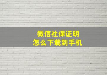 微信社保证明怎么下载到手机