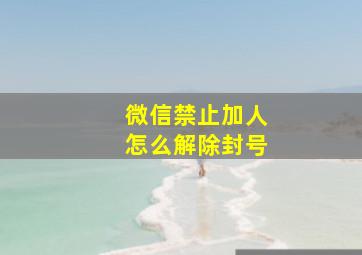 微信禁止加人怎么解除封号