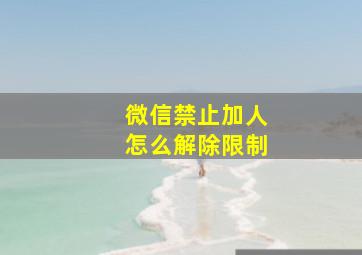 微信禁止加人怎么解除限制