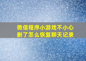 微信程序小游戏不小心删了怎么恢复聊天记录