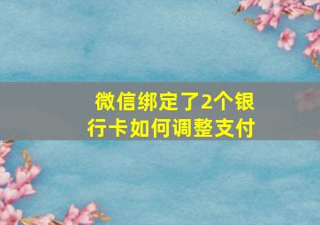 微信绑定了2个银行卡如何调整支付