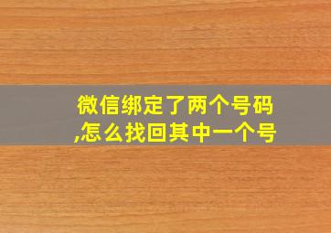 微信绑定了两个号码,怎么找回其中一个号