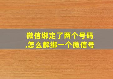 微信绑定了两个号码,怎么解绑一个微信号