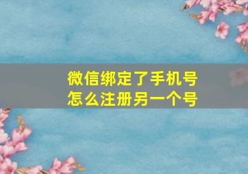 微信绑定了手机号怎么注册另一个号