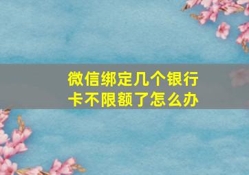 微信绑定几个银行卡不限额了怎么办