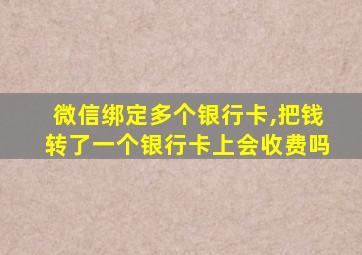 微信绑定多个银行卡,把钱转了一个银行卡上会收费吗