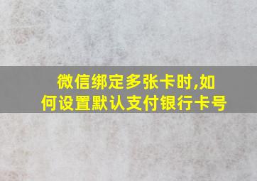 微信绑定多张卡时,如何设置默认支付银行卡号