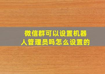 微信群可以设置机器人管理员吗怎么设置的