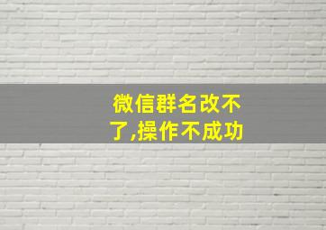 微信群名改不了,操作不成功