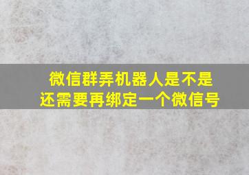 微信群弄机器人是不是还需要再绑定一个微信号