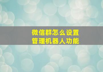 微信群怎么设置管理机器人功能