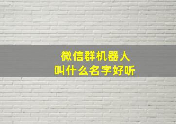 微信群机器人叫什么名字好听