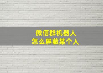 微信群机器人怎么屏蔽某个人