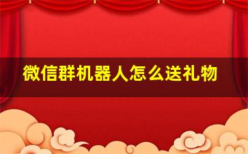 微信群机器人怎么送礼物