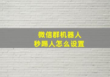 微信群机器人秒踢人怎么设置