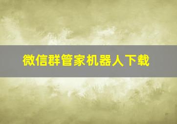 微信群管家机器人下载