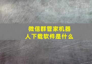 微信群管家机器人下载软件是什么