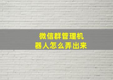 微信群管理机器人怎么弄出来