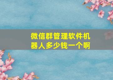 微信群管理软件机器人多少钱一个啊