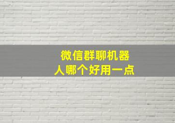 微信群聊机器人哪个好用一点