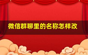 微信群聊里的名称怎样改