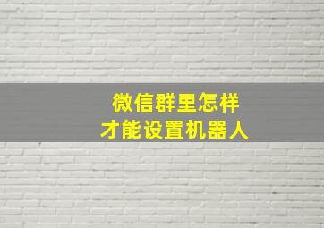 微信群里怎样才能设置机器人