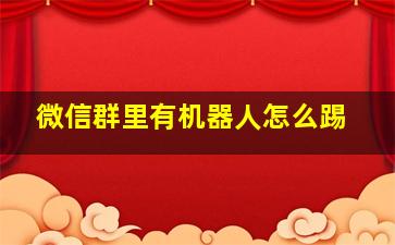 微信群里有机器人怎么踢