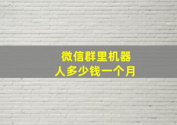 微信群里机器人多少钱一个月