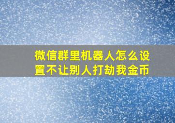 微信群里机器人怎么设置不让别人打劫我金币