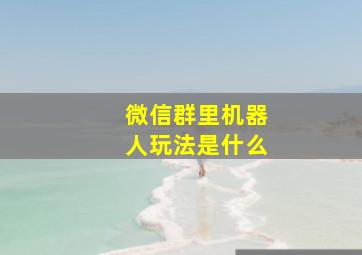 微信群里机器人玩法是什么