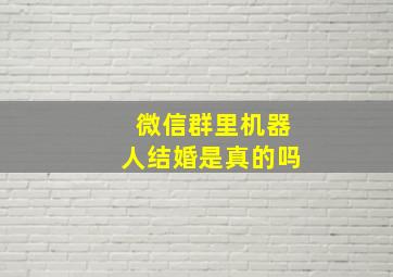 微信群里机器人结婚是真的吗