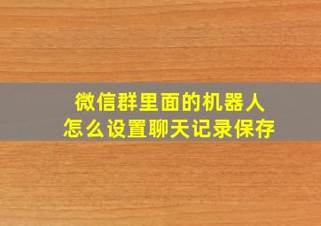 微信群里面的机器人怎么设置聊天记录保存