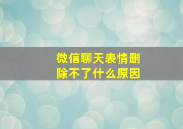 微信聊天表情删除不了什么原因