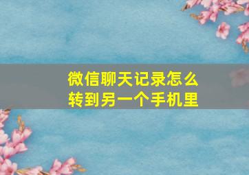 微信聊天记录怎么转到另一个手机里