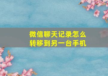 微信聊天记录怎么转移到另一台手机