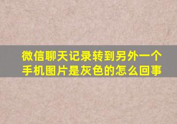 微信聊天记录转到另外一个手机图片是灰色的怎么回事