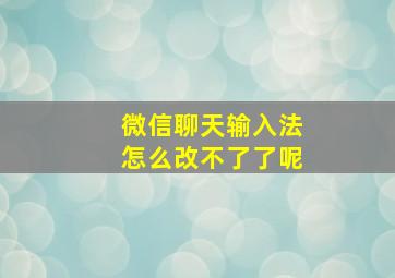 微信聊天输入法怎么改不了了呢