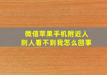 微信苹果手机附近人别人看不到我怎么回事