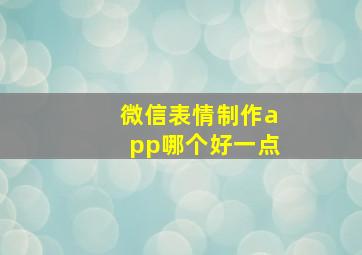 微信表情制作app哪个好一点