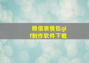 微信表情包gif制作软件下载