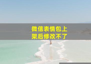 微信表情包上架后修改不了