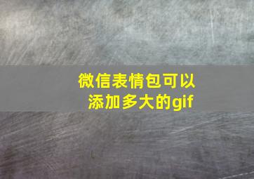 微信表情包可以添加多大的gif