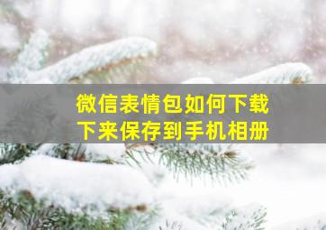 微信表情包如何下载下来保存到手机相册